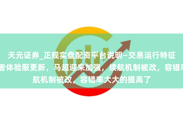 天元证券_正规实盘配资平台说明—交易运行特征与参考要点 王者体验服更新，马超迎来加强，续航机制被改，容错率大大的提高了