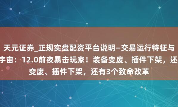 天元证券_正规实盘配资平台说明—交易运行特征与参考要点 魔兽宇宙：12.0前夜暴击玩家！装备变废、插件下架，还有3个致命改革