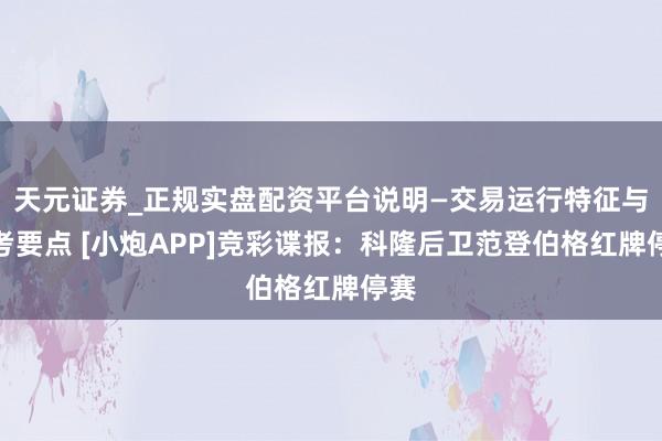 天元证券_正规实盘配资平台说明—交易运行特征与参考要点 [小炮APP]竞彩谍报：科隆后卫范登伯格红牌停赛