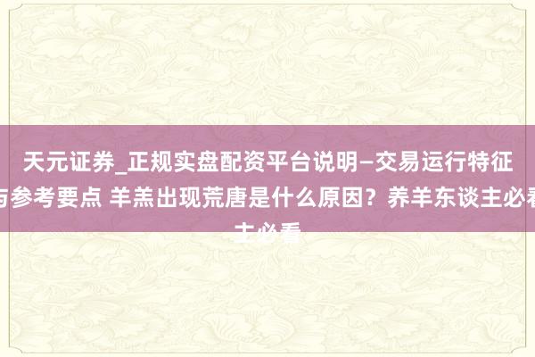 天元证券_正规实盘配资平台说明—交易运行特征与参考要点 羊羔出现荒唐是什么原因？养羊东谈主必看