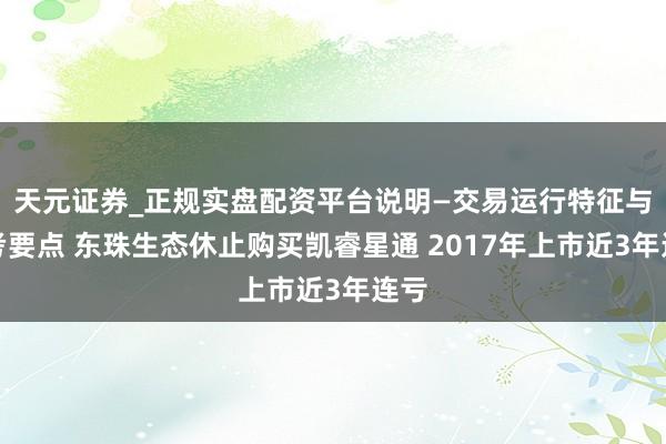 天元证券_正规实盘配资平台说明—交易运行特征与参考要点 东珠生态休止购买凯睿星通 2017年上市近3年连亏